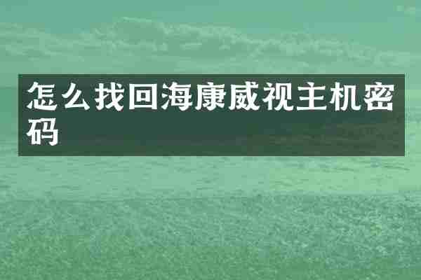 怎么找回海康威视主机密码