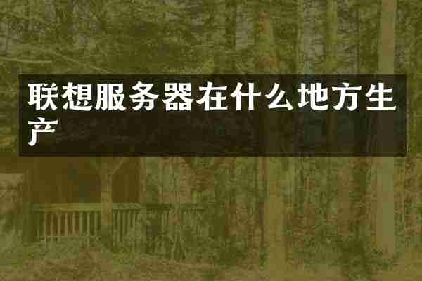 联想服务器在什么地方生产