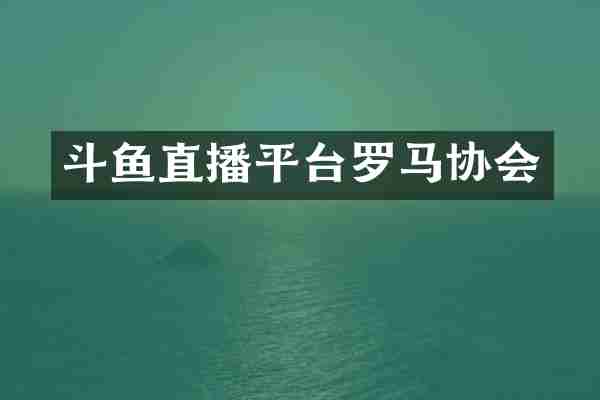 斗鱼直播平台罗马协会