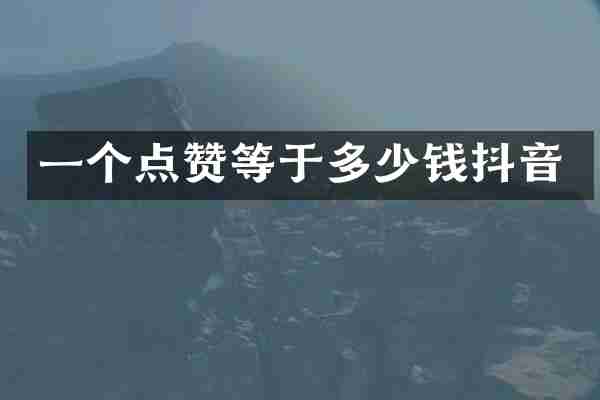 一个点赞等于多少钱抖音