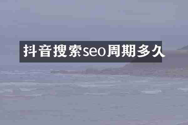 抖音搜索seo周期多久