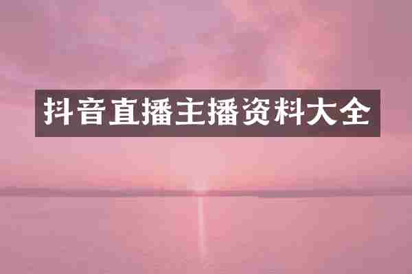 抖音直播主播资料大全