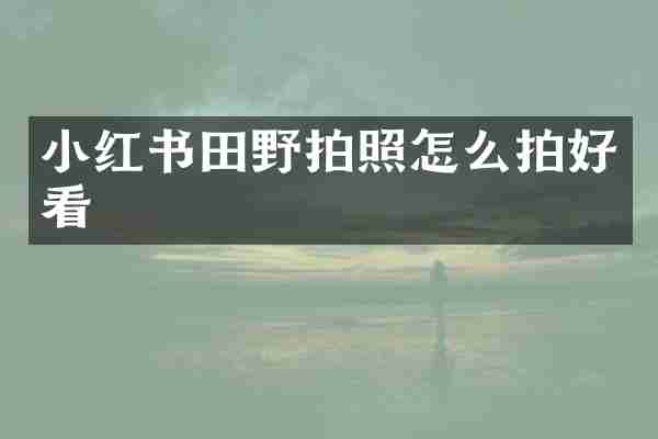 小红书田野拍照怎么拍好看