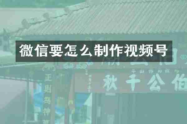 微信要怎么制作视频号