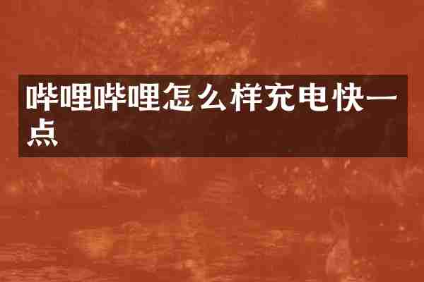 哔哩哔哩怎么样充电快一点