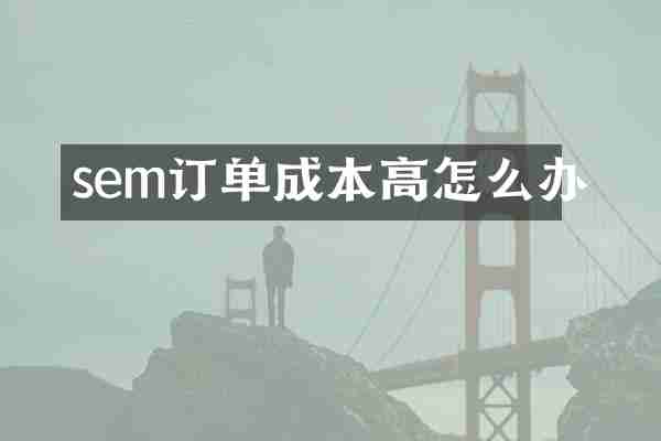 sem订单成本高怎么办