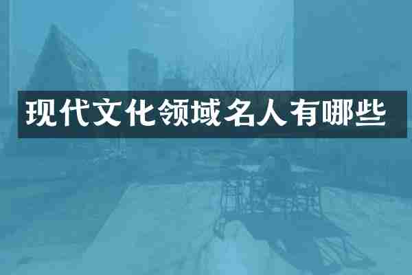 现代文化领域名人有哪些