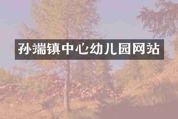 孙端镇中心幼儿园网站