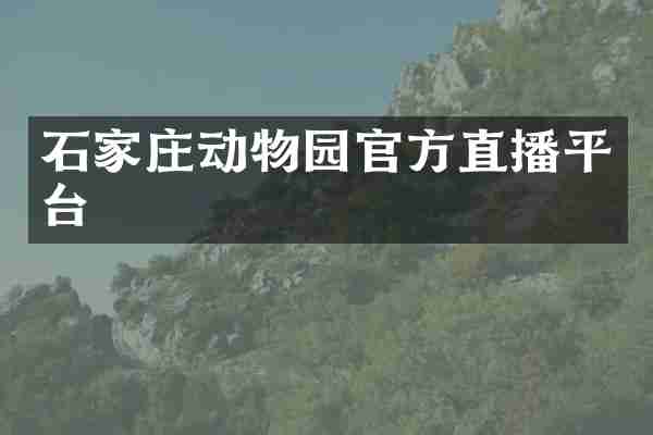 石家庄动物园官方直播平台