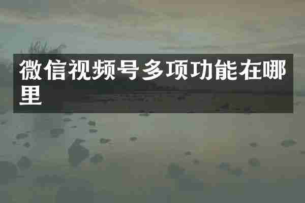 微信视频号多项功能在哪里
