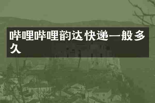 哔哩哔哩韵达快递一般多久