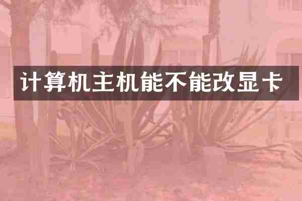 计算机主机能不能改显卡