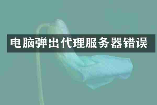 电脑弹出代理服务器错误