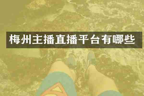 梅州主播直播平台有哪些