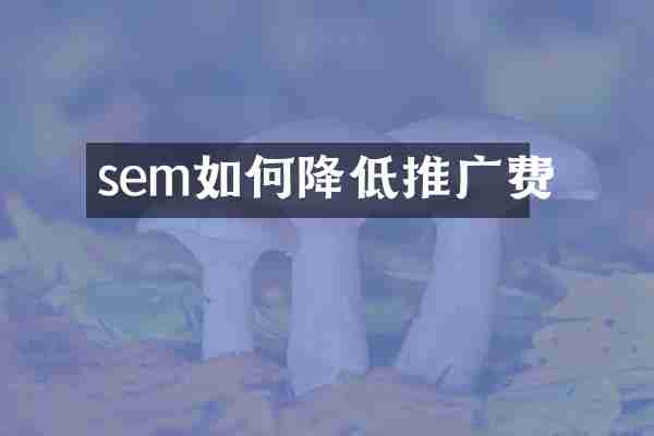 sem如何降低推广费