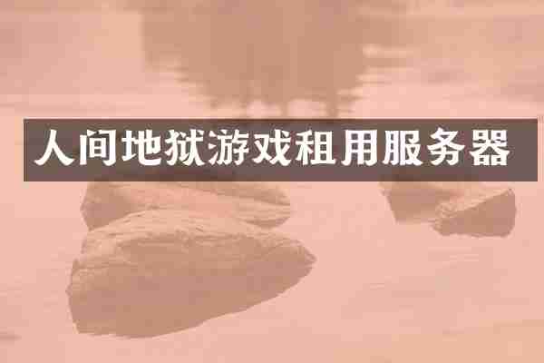 人间地狱游戏租用服务器