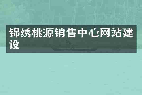 锦绣桃源销售中心网站建设