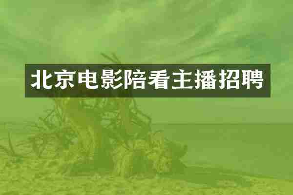 北京电影陪看主播招聘
