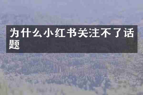 为什么小红书关注不了话题