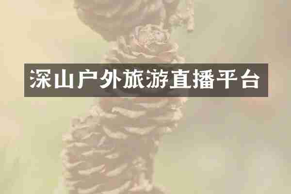 深山户外旅游直播平台