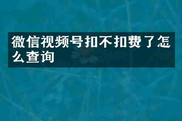 微信视频号扣不扣费了怎么查询