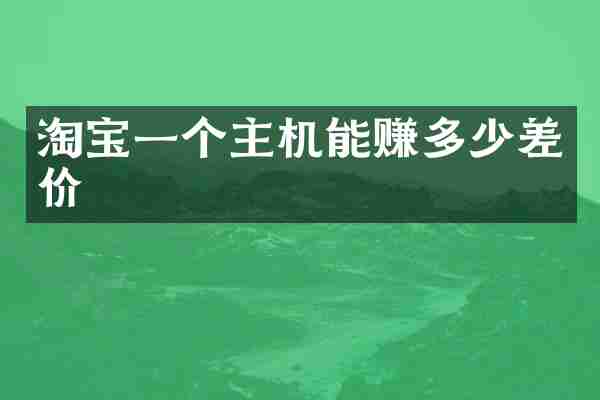 淘宝一个主机能赚多少差价