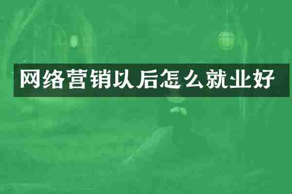 网络营销以后怎么就业好