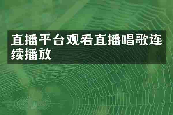 直播平台观看直播唱歌连续播放