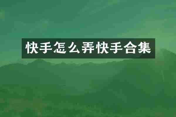 快手怎么弄快手合集