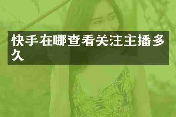 快手在哪查看关注主播多久
