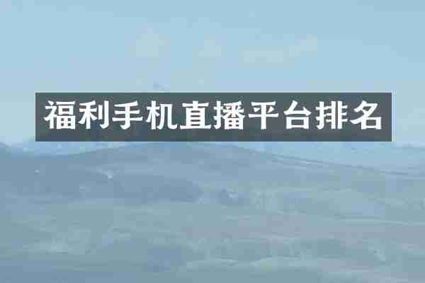 福利手机直播平台排名