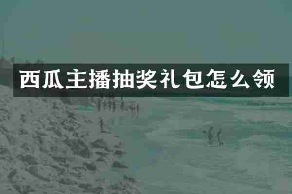 西瓜主播抽奖礼包怎么领