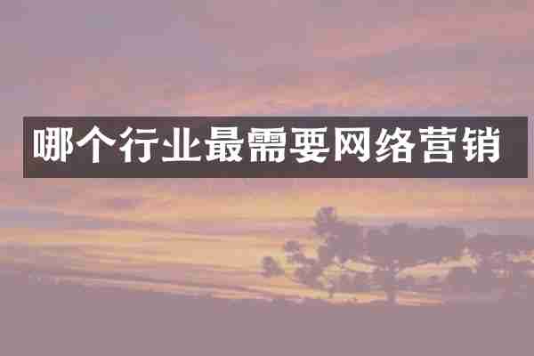 哪个行业最需要网络营销