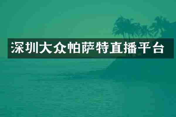 深圳大众帕萨特直播平台