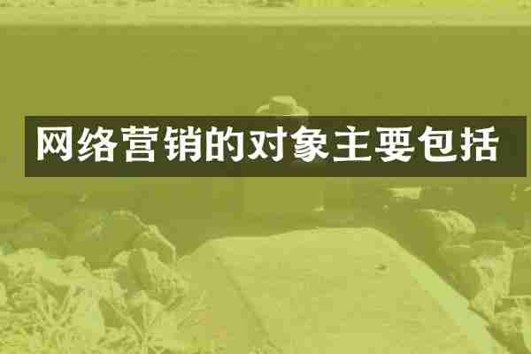 网络营销的对象主要包括