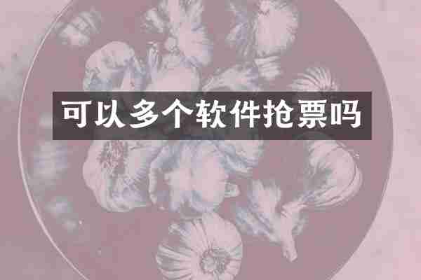 可以多个软件抢票吗