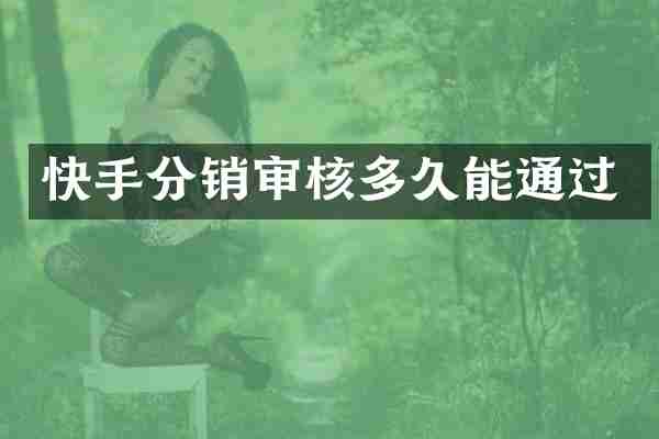 快手分销审核多久能通过