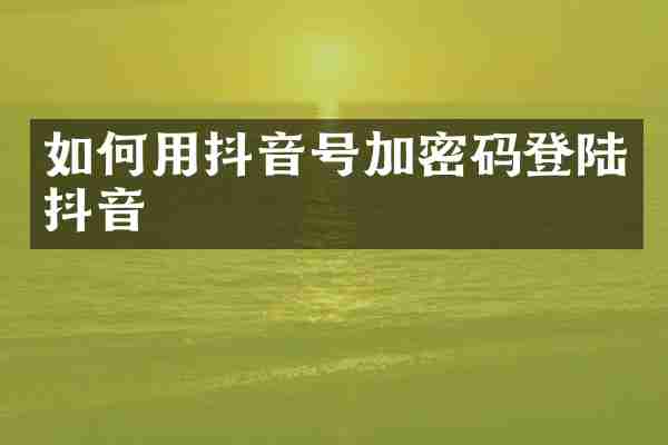 如何用抖音号加密码登陆抖音