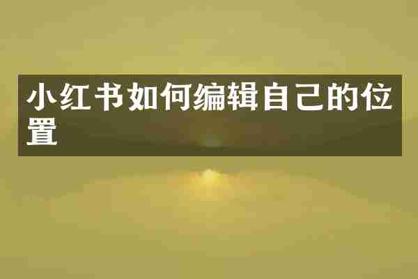 小红书如何编辑自己的位置