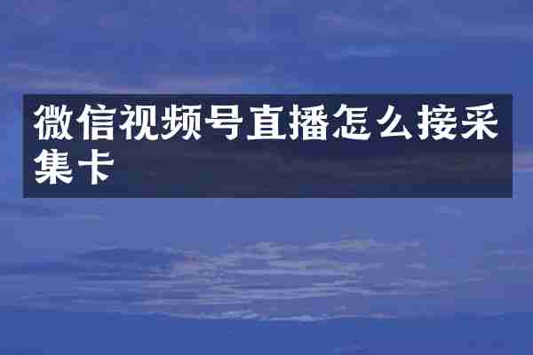 微信视频号直播怎么接采集卡