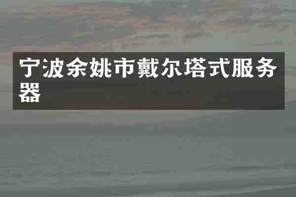 宁波余姚市戴尔塔式服务器