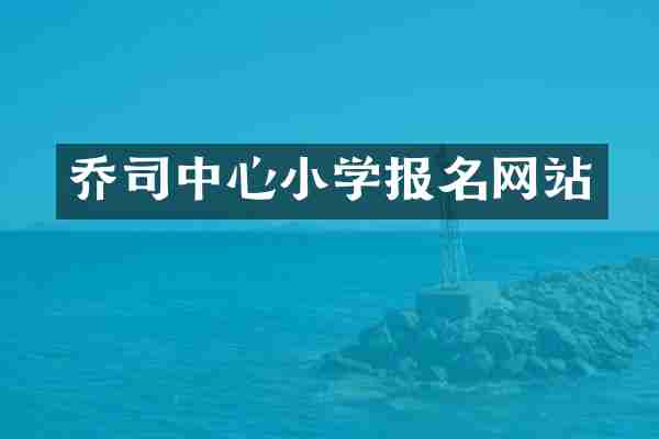 乔司中心小学报名网站