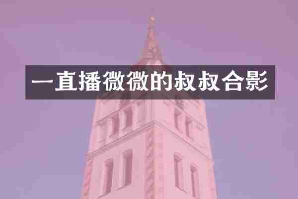 一直播微微的叔叔合影