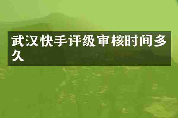 武汉快手评级审核时间多久