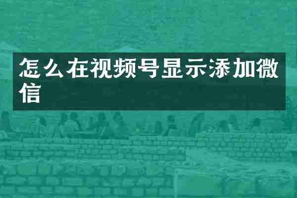 怎么在视频号显示添加微信