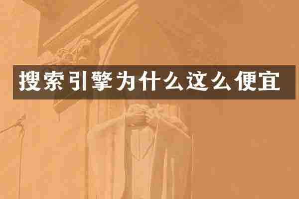 搜索引擎为什么这么便宜