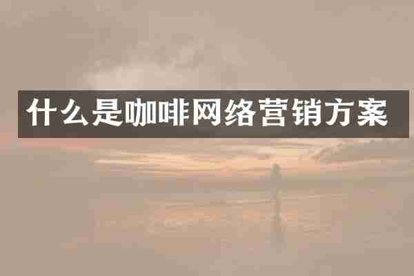 什么是咖啡网络营销方案