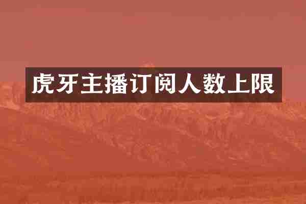 虎牙主播订阅人数上限