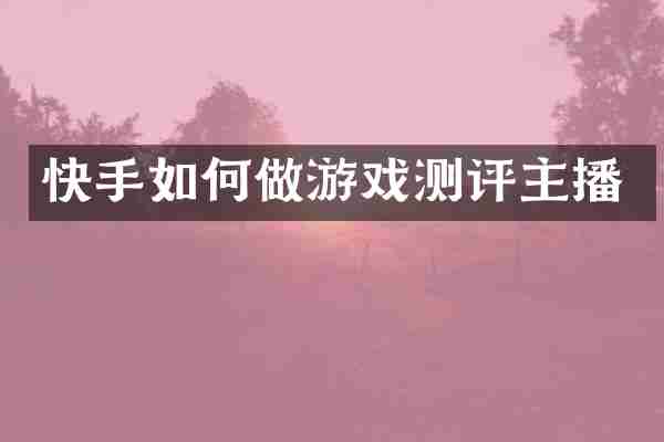 快手如何做游戏测评主播