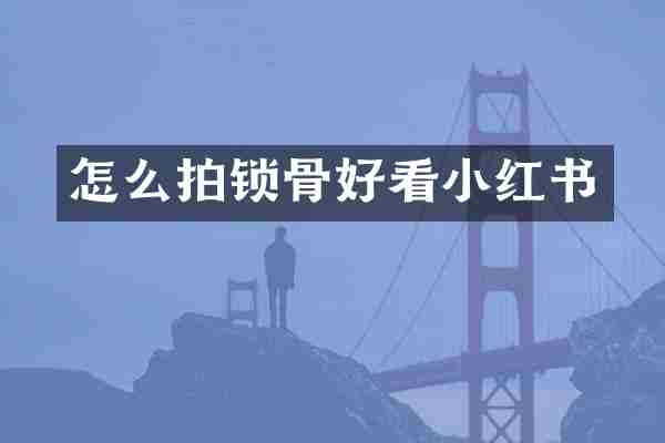 怎么拍锁骨好看小红书